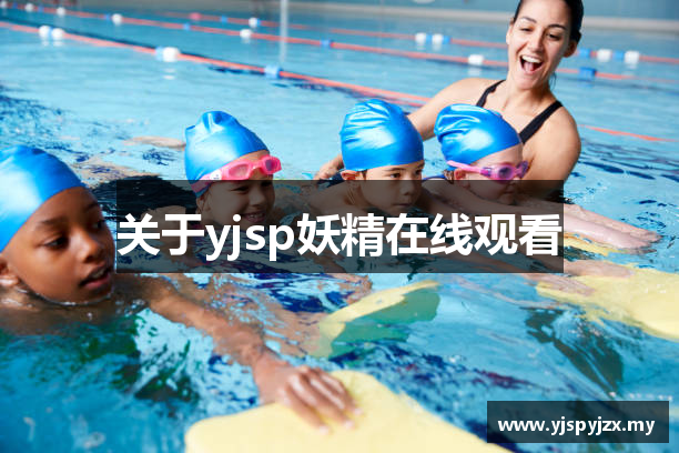 关于yjsp妖精在线观看